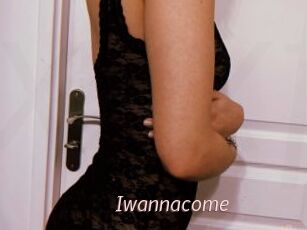 Iwannacome